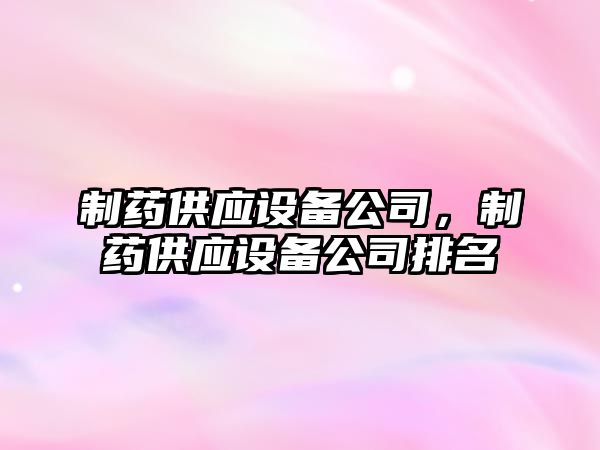 制藥供應設備公司，制藥供應設備公司排名
