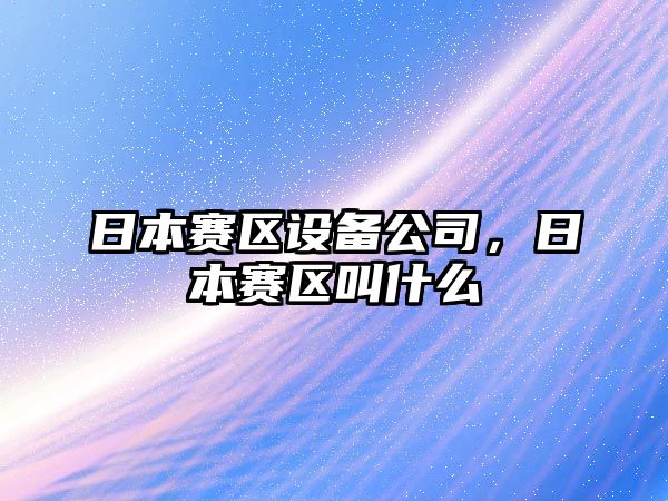 日本賽區設備公司，日本賽區叫什么
