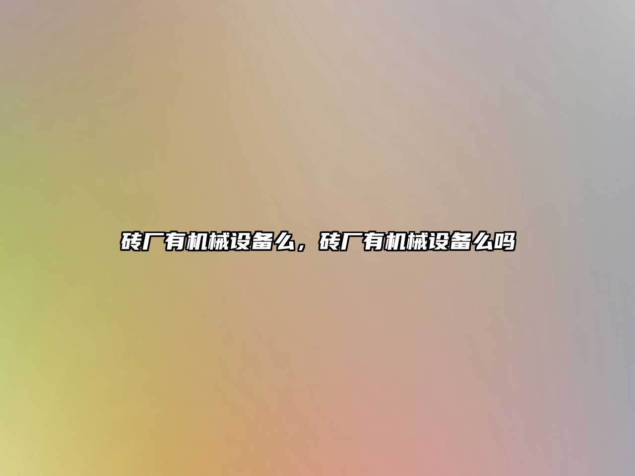 磚廠(chǎng)有機械設備么，磚廠(chǎng)有機械設備么嗎