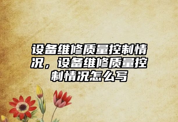 設備維修質(zhì)量控制情況，設備維修質(zhì)量控制情況怎么寫(xiě)