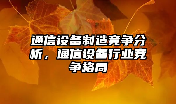 通信設備制造競爭分析，通信設備行業(yè)競爭格局