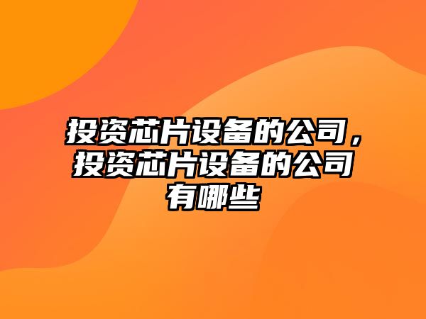 投資芯片設備的公司，投資芯片設備的公司有哪些