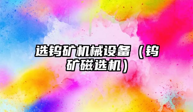 選鎢礦機械設備（鎢礦磁選機）