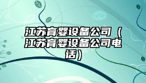 江蘇育嬰設備公司（江蘇育嬰設備公司電話(huà)）