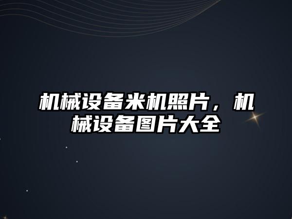 機械設備米機照片，機械設備圖片大全