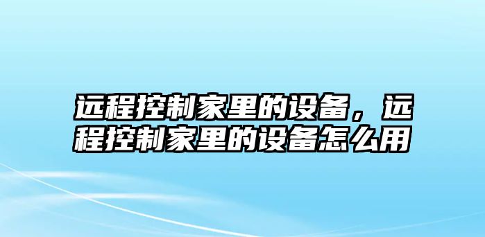遠程控制家里的設備，遠程控制家里的設備怎么用