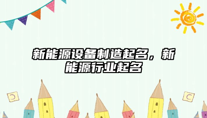 新能源設備制造起名，新能源行業(yè)起名
