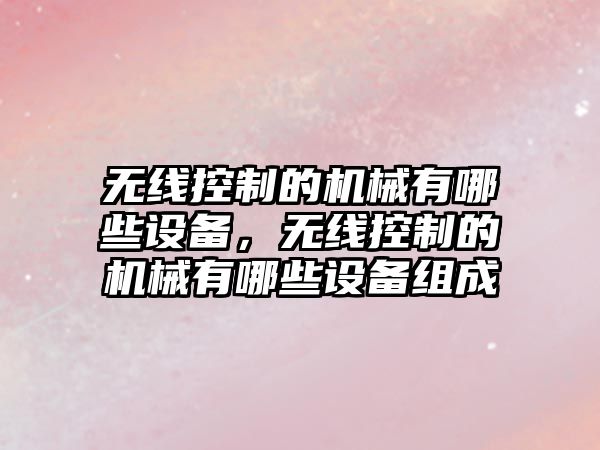 無(wú)線(xiàn)控制的機械有哪些設備，無(wú)線(xiàn)控制的機械有哪些設備組成