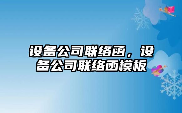 設備公司聯(lián)絡(luò )函，設備公司聯(lián)絡(luò )函模板