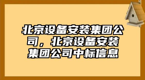 北京設備安裝集團公司，北京設備安裝集團公司中標信息