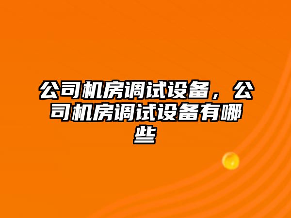 公司機房調試設備，公司機房調試設備有哪些