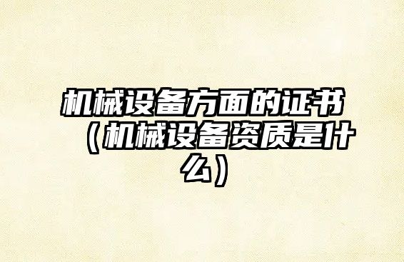 機械設備方面的證書(shū)（機械設備資質(zhì)是什么）