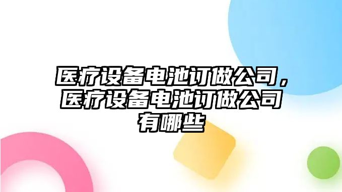 醫療設備電池訂做公司，醫療設備電池訂做公司有哪些