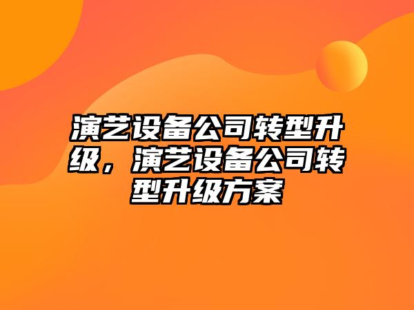 演藝設備公司轉型升級，演藝設備公司轉型升級方案