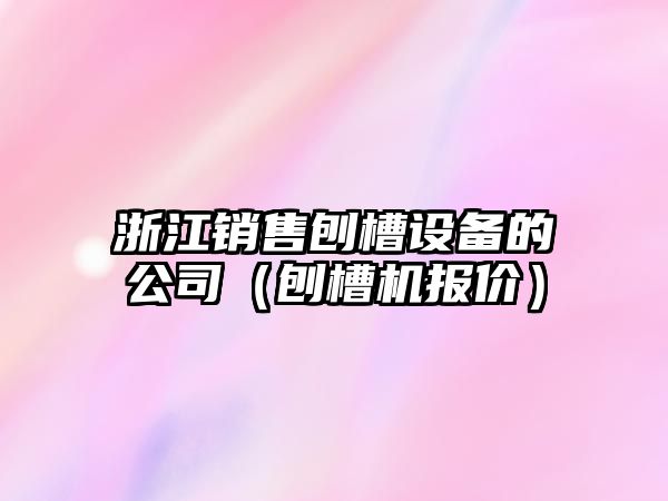 浙江銷(xiāo)售刨槽設備的公司（刨槽機報價(jià)）
