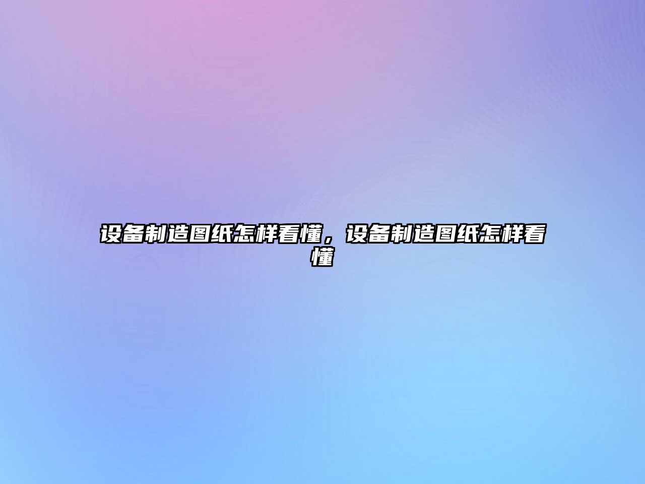 設備制造圖紙怎樣看懂，設備制造圖紙怎樣看懂