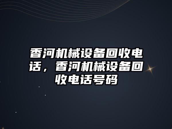 香河機械設備回收電話(huà)，香河機械設備回收電話(huà)號碼