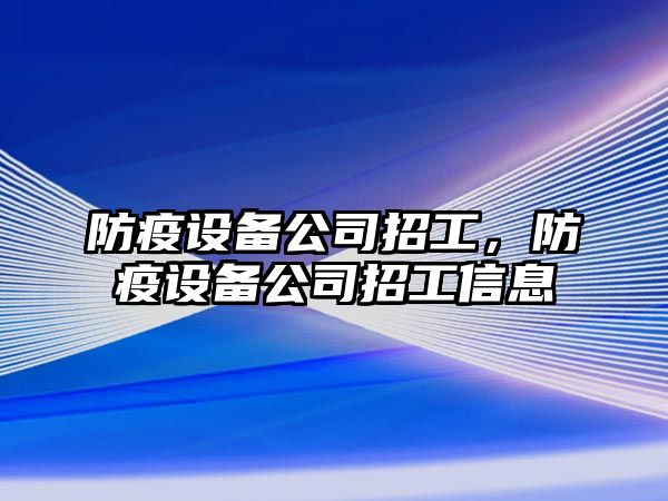 防疫設備公司招工，防疫設備公司招工信息