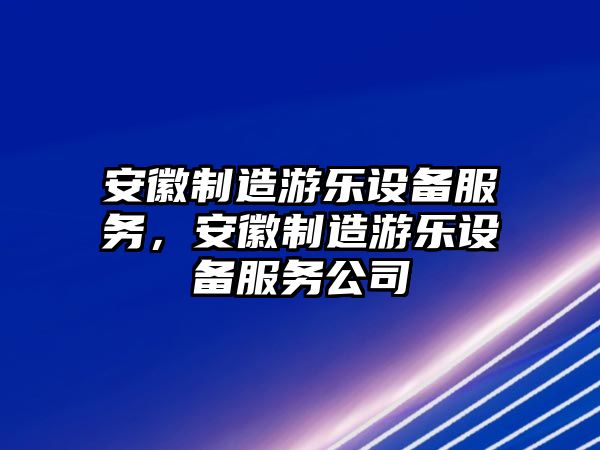 安徽制造游樂(lè )設備服務(wù)，安徽制造游樂(lè )設備服務(wù)公司