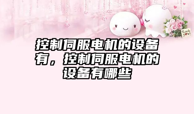 控制伺服電機的設備有，控制伺服電機的設備有哪些