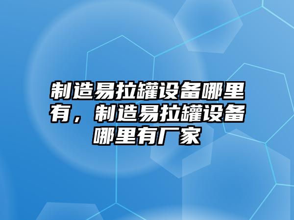 制造易拉罐設備哪里有，制造易拉罐設備哪里有廠(chǎng)家