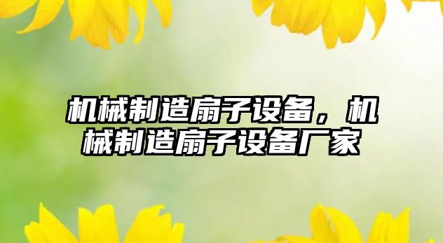 機械制造扇子設備，機械制造扇子設備廠(chǎng)家