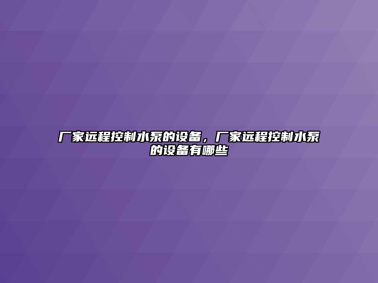 廠(chǎng)家遠程控制水泵的設備，廠(chǎng)家遠程控制水泵的設備有哪些
