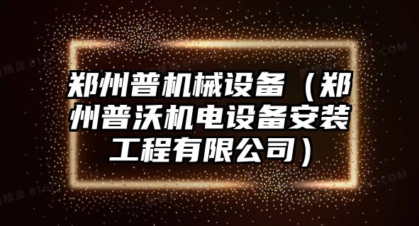 鄭州普機械設備（鄭州普沃機電設備安裝工程有限公司）