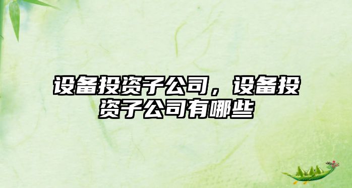設備投資子公司，設備投資子公司有哪些
