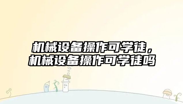 機械設備操作可學(xué)徒，機械設備操作可學(xué)徒嗎