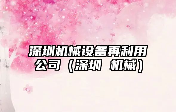 深圳機械設備再利用公司（深圳 機械）