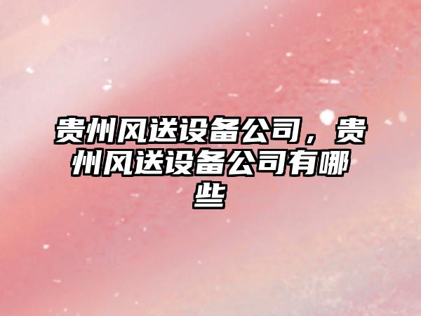 貴州風(fēng)送設備公司，貴州風(fēng)送設備公司有哪些