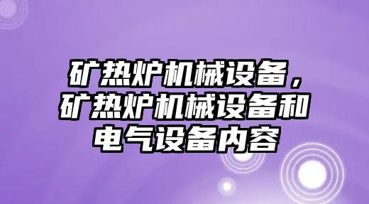 礦熱爐機械設備，礦熱爐機械設備和電氣設備內容