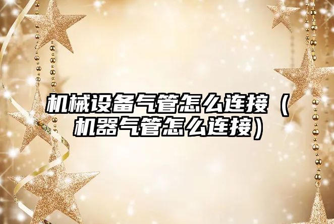 機械設備氣管怎么連接（機器氣管怎么連接）