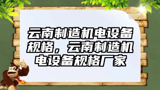 云南制造機電設備規格，云南制造機電設備規格廠(chǎng)家