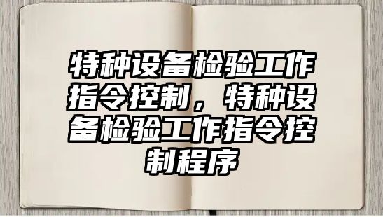 特種設備檢驗工作指令控制，特種設備檢驗工作指令控制程序