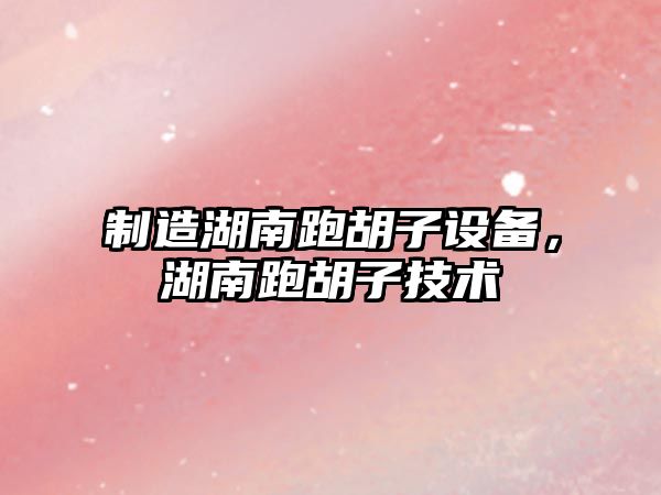 制造湖南跑胡子設備，湖南跑胡子技術(shù)