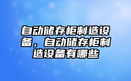 自動(dòng)儲存柜制造設備，自動(dòng)儲存柜制造設備有哪些