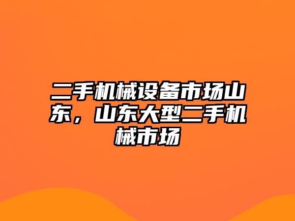 二手機械設備市場(chǎng)山東，山東大型二手機械市場(chǎng)