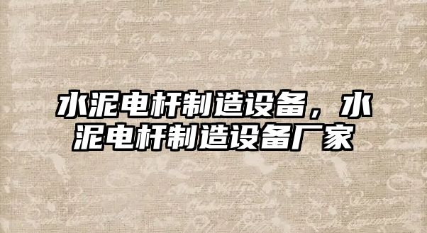 水泥電桿制造設備，水泥電桿制造設備廠(chǎng)家
