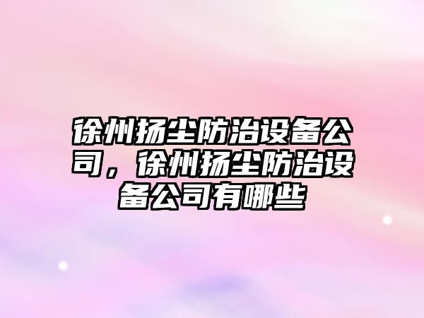 徐州揚塵防治設備公司，徐州揚塵防治設備公司有哪些