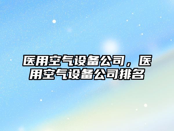 醫用空氣設備公司，醫用空氣設備公司排名