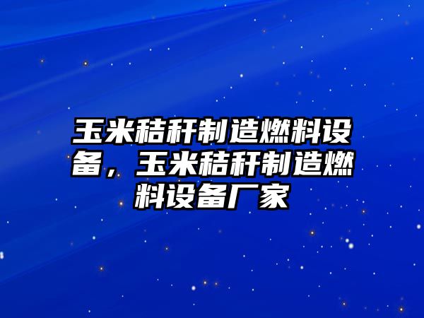 玉米秸稈制造燃料設備，玉米秸稈制造燃料設備廠(chǎng)家
