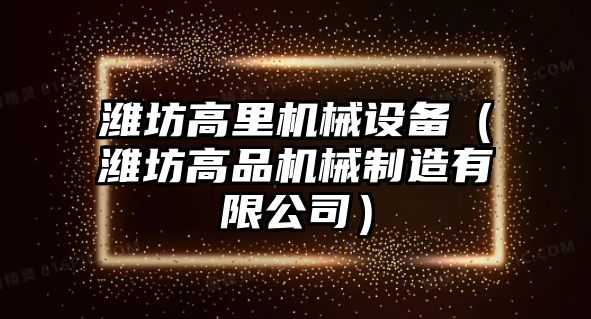 濰坊高里機械設備（濰坊高品機械制造有限公司）