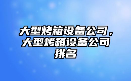 大型烤箱設備公司，大型烤箱設備公司排名