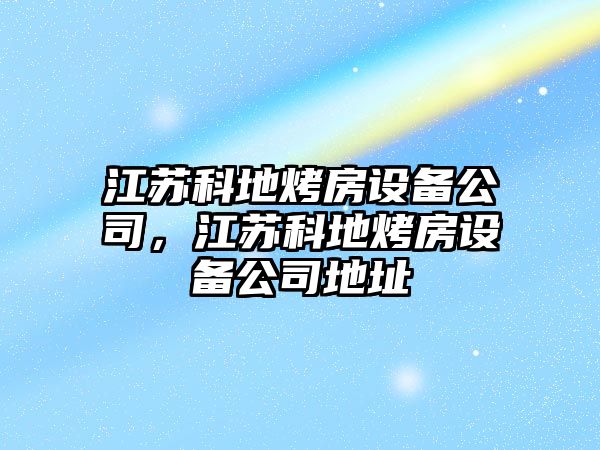 江蘇科地烤房設備公司，江蘇科地烤房設備公司地址