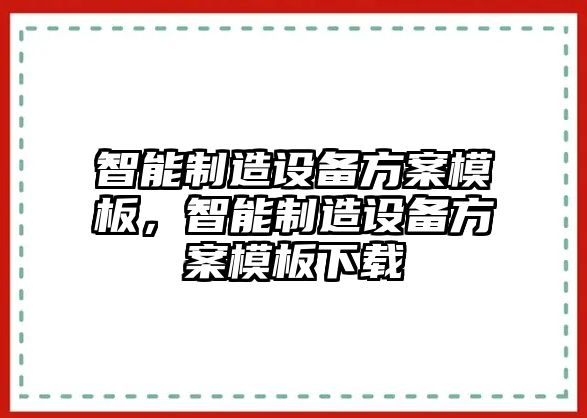 智能制造設備方案模板，智能制造設備方案模板下載