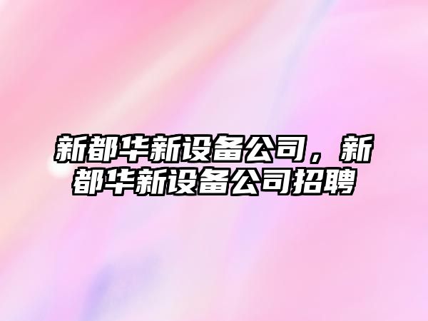 新都華新設備公司，新都華新設備公司招聘