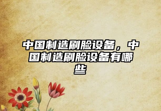 中國制造刷臉設備，中國制造刷臉設備有哪些