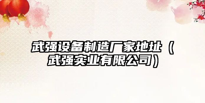 武強設備制造廠(chǎng)家地址（武強實(shí)業(yè)有限公司）